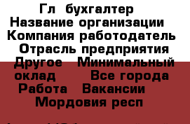 Гл. бухгалтер › Название организации ­ Компания-работодатель › Отрасль предприятия ­ Другое › Минимальный оклад ­ 1 - Все города Работа » Вакансии   . Мордовия респ.